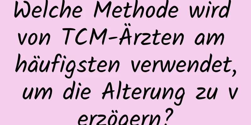 Welche Methode wird von TCM-Ärzten am häufigsten verwendet, um die Alterung zu verzögern?