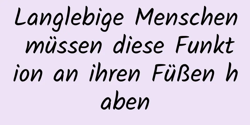 Langlebige Menschen müssen diese Funktion an ihren Füßen haben