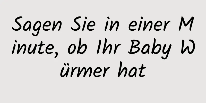 Sagen Sie in einer Minute, ob Ihr Baby Würmer hat