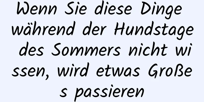 Wenn Sie diese Dinge während der Hundstage des Sommers nicht wissen, wird etwas Großes passieren