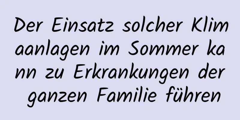 Der Einsatz solcher Klimaanlagen im Sommer kann zu Erkrankungen der ganzen Familie führen