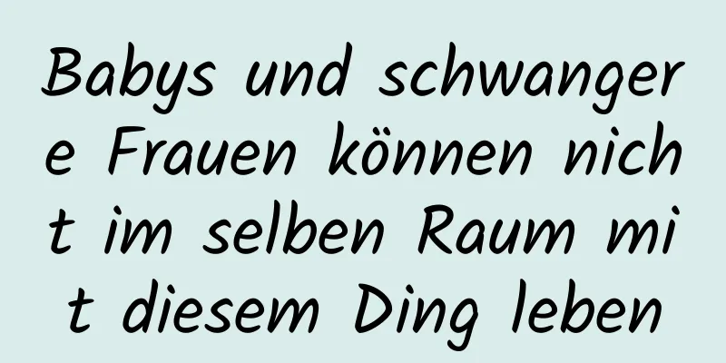 Babys und schwangere Frauen können nicht im selben Raum mit diesem Ding leben