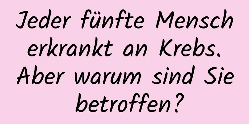 Jeder fünfte Mensch erkrankt an Krebs. Aber warum sind Sie betroffen?