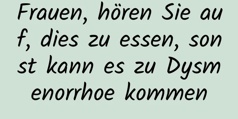 Frauen, hören Sie auf, dies zu essen, sonst kann es zu Dysmenorrhoe kommen