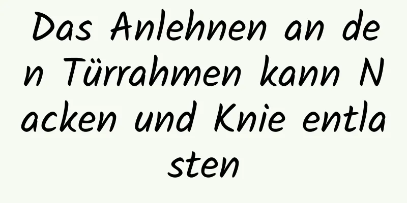 Das Anlehnen an den Türrahmen kann Nacken und Knie entlasten