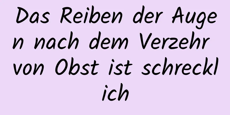 Das Reiben der Augen nach dem Verzehr von Obst ist schrecklich