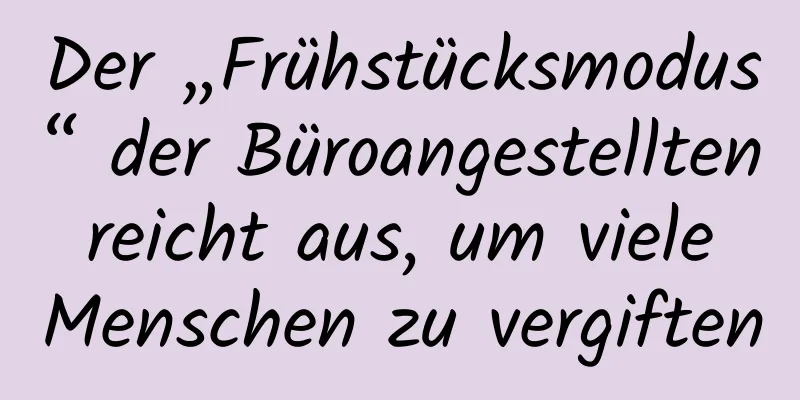 Der „Frühstücksmodus“ der Büroangestellten reicht aus, um viele Menschen zu vergiften