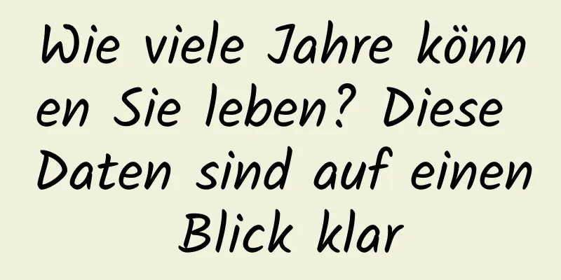 Wie viele Jahre können Sie leben? Diese Daten sind auf einen Blick klar