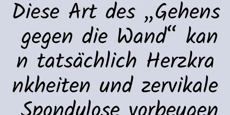 Diese Art des „Gehens gegen die Wand“ kann tatsächlich Herzkrankheiten und zervikale Spondylose vorbeugen