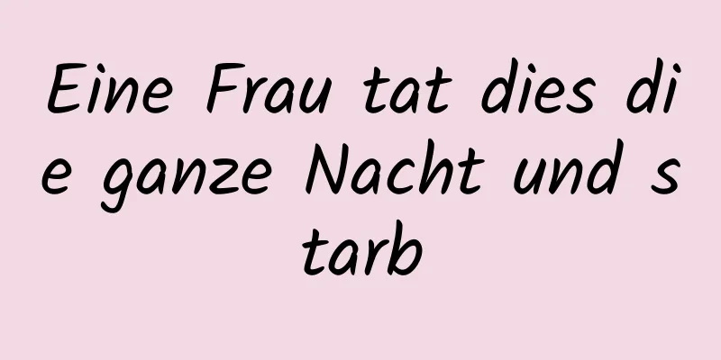 Eine Frau tat dies die ganze Nacht und starb