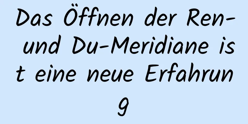 Das Öffnen der Ren- und Du-Meridiane ist eine neue Erfahrung