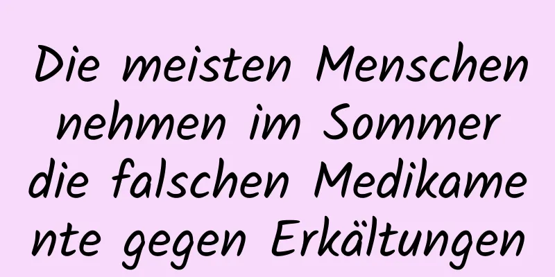 Die meisten Menschen nehmen im Sommer die falschen Medikamente gegen Erkältungen