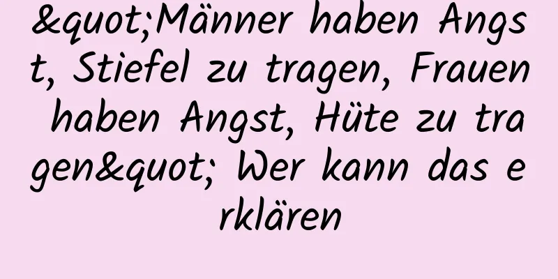 "Männer haben Angst, Stiefel zu tragen, Frauen haben Angst, Hüte zu tragen" Wer kann das erklären