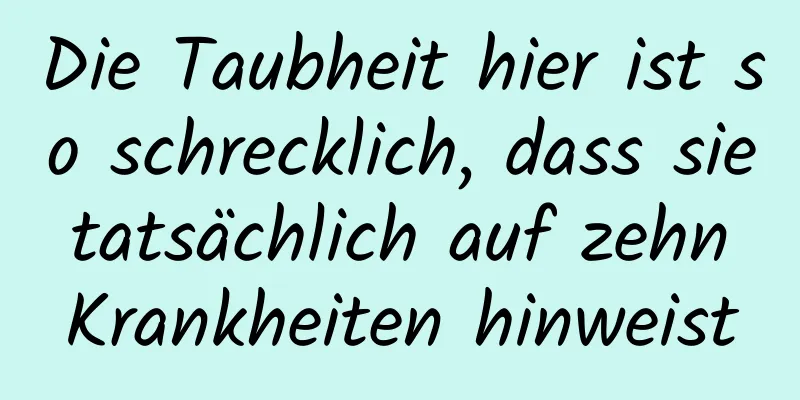 Die Taubheit hier ist so schrecklich, dass sie tatsächlich auf zehn Krankheiten hinweist