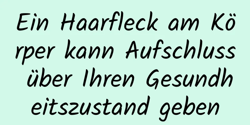 Ein Haarfleck am Körper kann Aufschluss über Ihren Gesundheitszustand geben