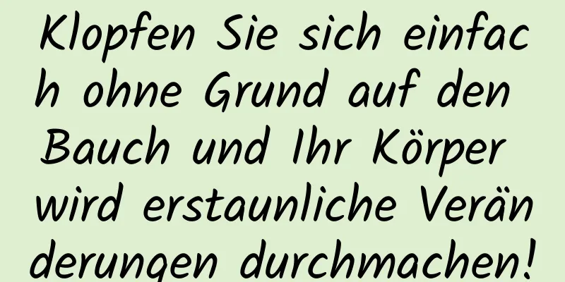 Klopfen Sie sich einfach ohne Grund auf den Bauch und Ihr Körper wird erstaunliche Veränderungen durchmachen!