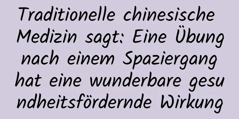 Traditionelle chinesische Medizin sagt: Eine Übung nach einem Spaziergang hat eine wunderbare gesundheitsfördernde Wirkung