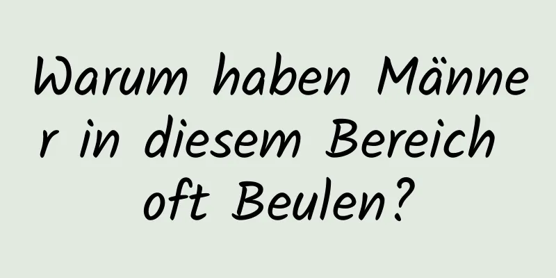 Warum haben Männer in diesem Bereich oft Beulen?