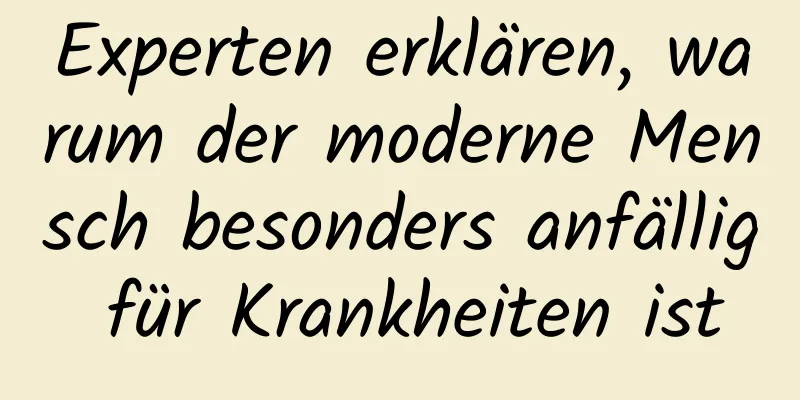 Experten erklären, warum der moderne Mensch besonders anfällig für Krankheiten ist