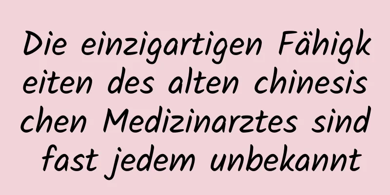 Die einzigartigen Fähigkeiten des alten chinesischen Medizinarztes sind fast jedem unbekannt