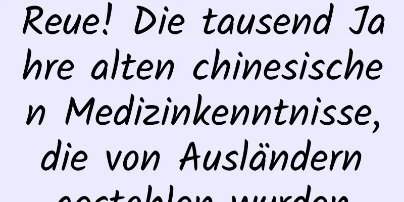 Reue! Die tausend Jahre alten chinesischen Medizinkenntnisse, die von Ausländern gestohlen wurden