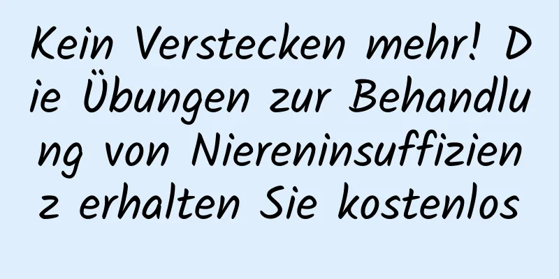 Kein Verstecken mehr! Die Übungen zur Behandlung von Niereninsuffizienz erhalten Sie kostenlos