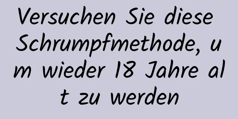 Versuchen Sie diese Schrumpfmethode, um wieder 18 Jahre alt zu werden