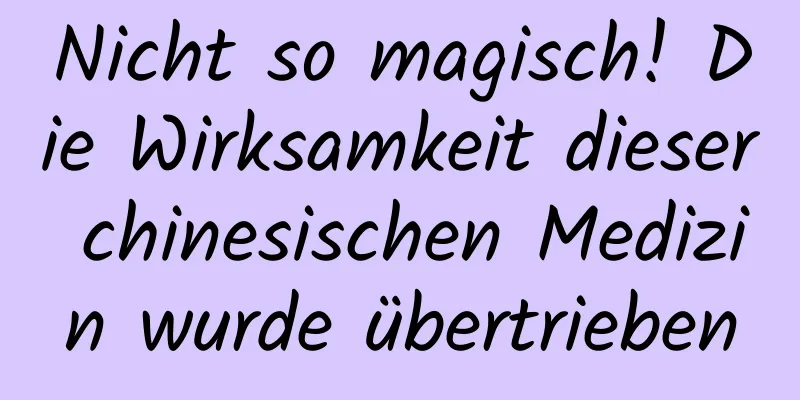 Nicht so magisch! Die Wirksamkeit dieser chinesischen Medizin wurde übertrieben