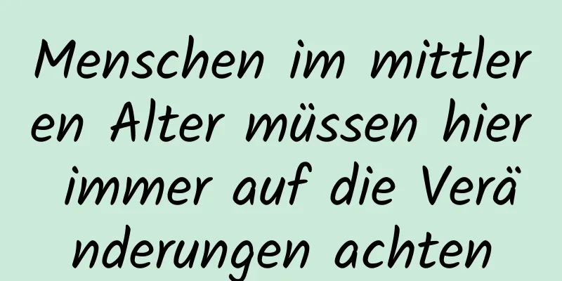 Menschen im mittleren Alter müssen hier immer auf die Veränderungen achten