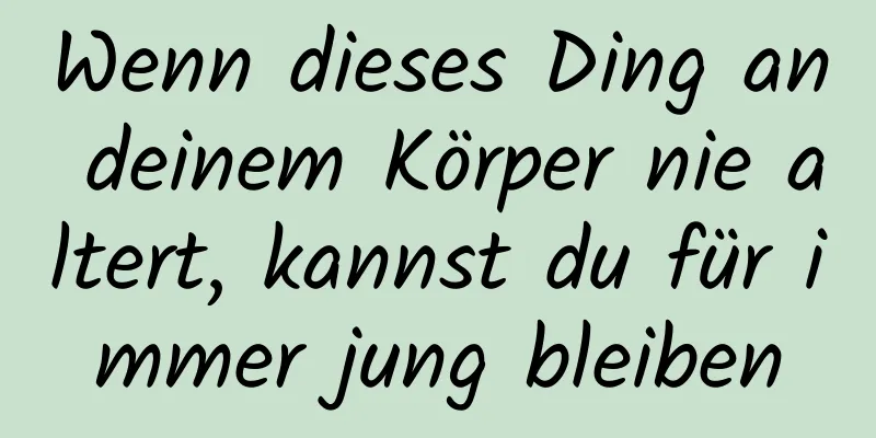 Wenn dieses Ding an deinem Körper nie altert, kannst du für immer jung bleiben