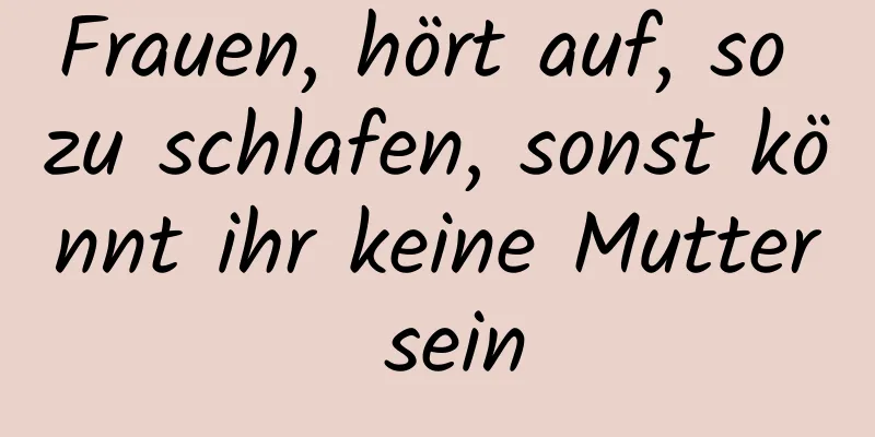 Frauen, hört auf, so zu schlafen, sonst könnt ihr keine Mutter sein