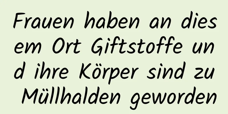 Frauen haben an diesem Ort Giftstoffe und ihre Körper sind zu Müllhalden geworden