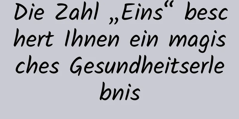 Die Zahl „Eins“ beschert Ihnen ein magisches Gesundheitserlebnis