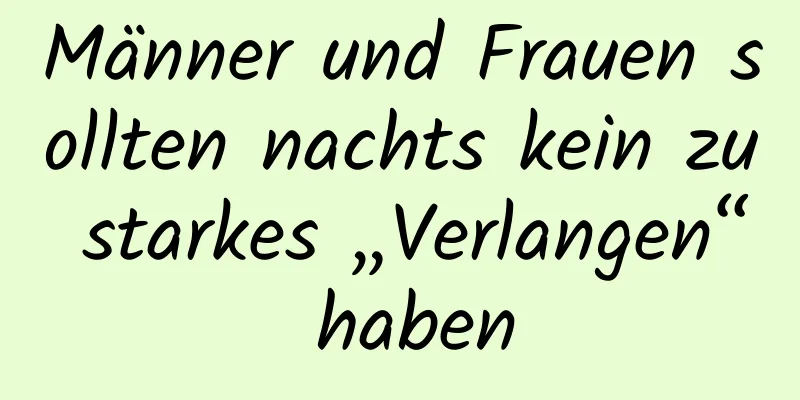 Männer und Frauen sollten nachts kein zu starkes „Verlangen“ haben