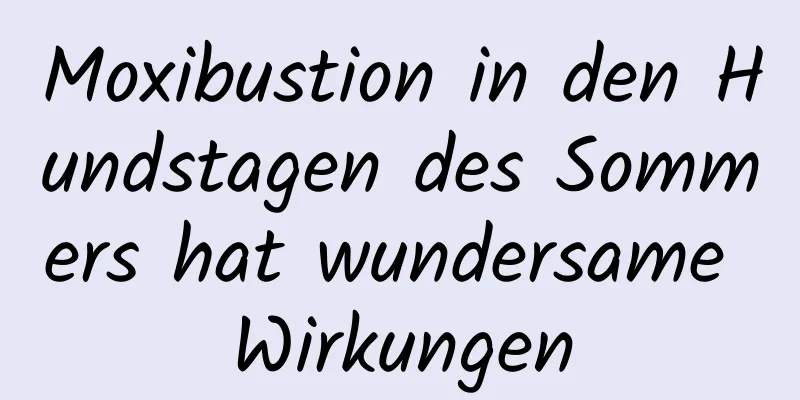 Moxibustion in den Hundstagen des Sommers hat wundersame Wirkungen