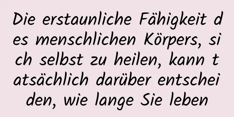 Die erstaunliche Fähigkeit des menschlichen Körpers, sich selbst zu heilen, kann tatsächlich darüber entscheiden, wie lange Sie leben