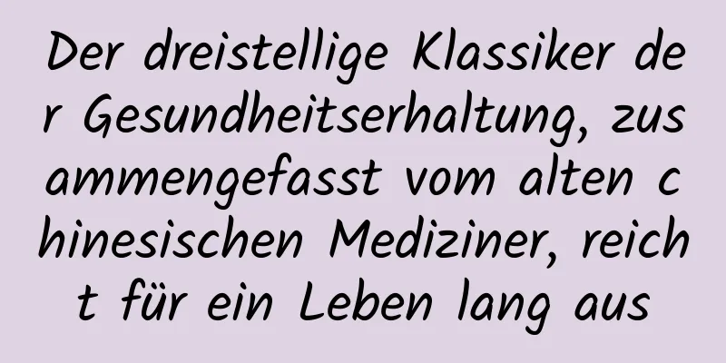 Der dreistellige Klassiker der Gesundheitserhaltung, zusammengefasst vom alten chinesischen Mediziner, reicht für ein Leben lang aus