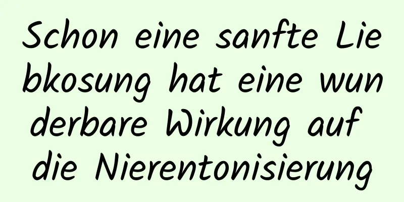 Schon eine sanfte Liebkosung hat eine wunderbare Wirkung auf die Nierentonisierung