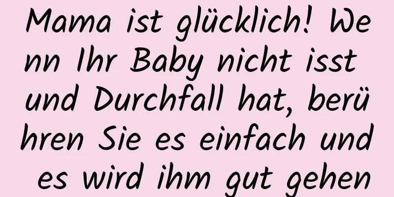 Mama ist glücklich! Wenn Ihr Baby nicht isst und Durchfall hat, berühren Sie es einfach und es wird ihm gut gehen