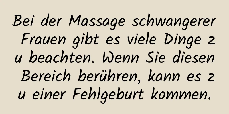 Bei der Massage schwangerer Frauen gibt es viele Dinge zu beachten. Wenn Sie diesen Bereich berühren, kann es zu einer Fehlgeburt kommen.