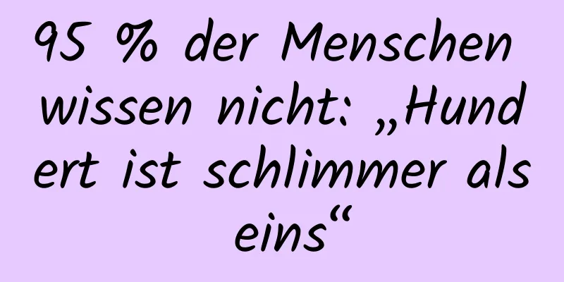 95 % der Menschen wissen nicht: „Hundert ist schlimmer als eins“