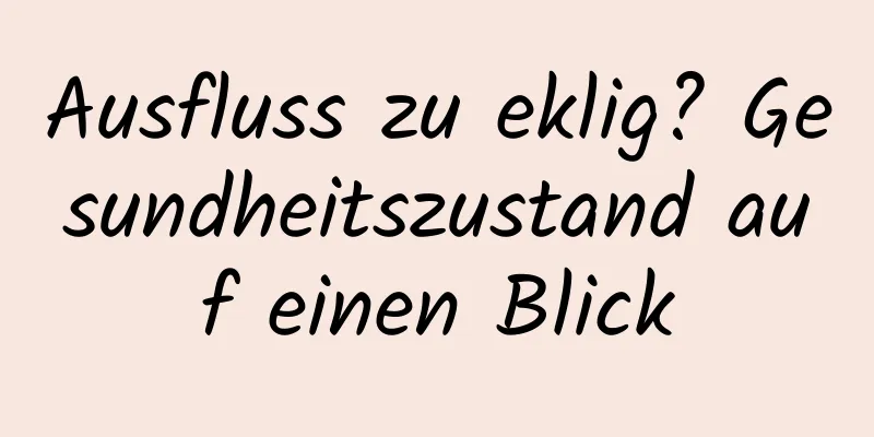 Ausfluss zu eklig? Gesundheitszustand auf einen Blick