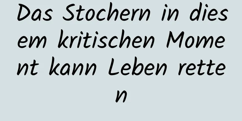 Das Stochern in diesem kritischen Moment kann Leben retten