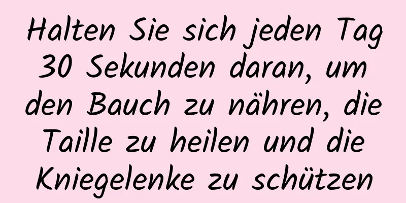 Halten Sie sich jeden Tag 30 Sekunden daran, um den Bauch zu nähren, die Taille zu heilen und die Kniegelenke zu schützen