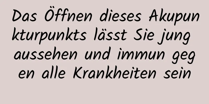 Das Öffnen dieses Akupunkturpunkts lässt Sie jung aussehen und immun gegen alle Krankheiten sein