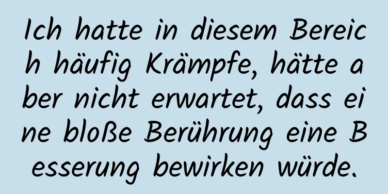 Ich hatte in diesem Bereich häufig Krämpfe, hätte aber nicht erwartet, dass eine bloße Berührung eine Besserung bewirken würde.