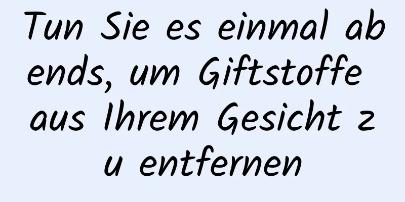 Tun Sie es einmal abends, um Giftstoffe aus Ihrem Gesicht zu entfernen