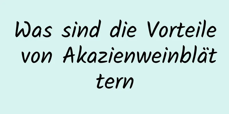 Was sind die Vorteile von Akazienweinblättern