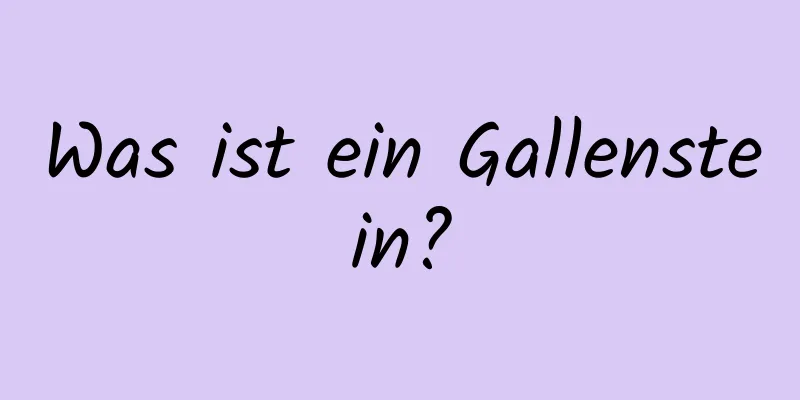 Was ist ein Gallenstein?