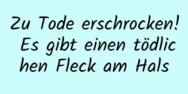 Zu Tode erschrocken! Es gibt einen tödlichen Fleck am Hals